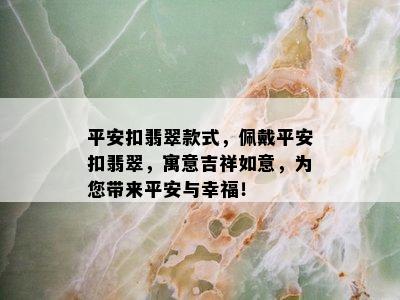 平安扣翡翠款式，佩戴平安扣翡翠，寓意吉祥如意，为您带来平安与幸福！