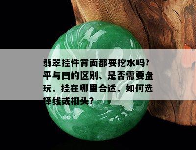 翡翠挂件背面都要挖水吗？平与凹的区别、是否需要盘玩、挂在哪里合适、如何选择线或扣头？