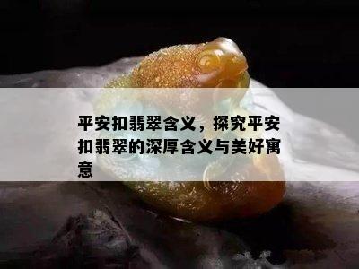 平安扣翡翠含义，探究平安扣翡翠的深厚含义与美好寓意