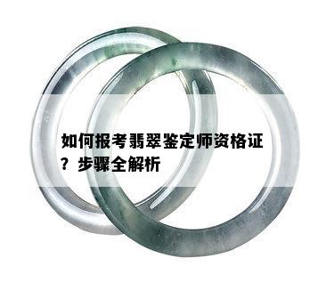 如何报考翡翠鉴定师资格证？步骤全解析