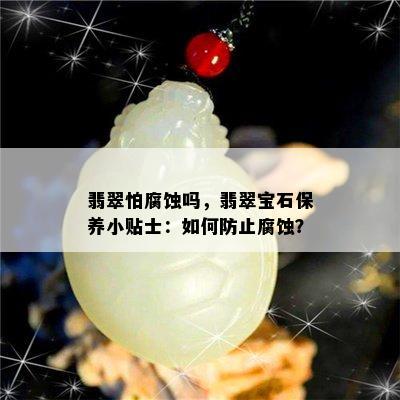 翡翠怕腐蚀吗，翡翠宝石保养小贴士：如何防止腐蚀？