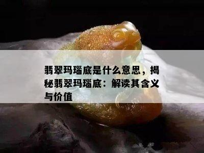 翡翠玛瑙底是什么意思，揭秘翡翠玛瑙底：解读其含义与价值