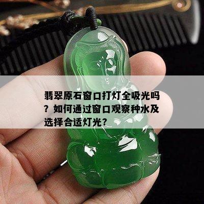 翡翠原石窗口打灯全吸光吗？如何通过窗口观察种水及选择合适灯光?