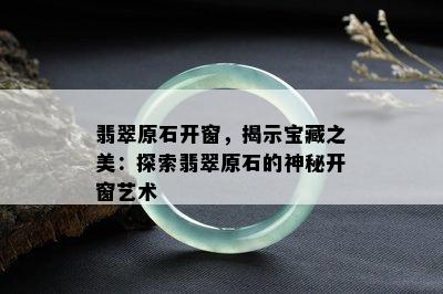 翡翠原石开窗，揭示宝藏之美：探索翡翠原石的神秘开窗艺术