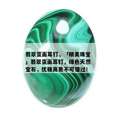 翡翠蛋面耳钉，「精美珠宝」翡翠蛋面耳钉，绿色天然宝石，优雅高贵不可错过！