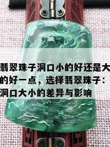 翡翠珠子洞口小的好还是大的好一点，选择翡翠珠子：洞口大小的差异与影响