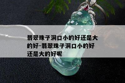 翡翠珠子洞口小的好还是大的好-翡翠珠子洞口小的好还是大的好呢