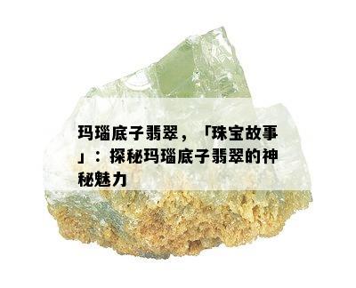 玛瑙底子翡翠，「珠宝故事」：探秘玛瑙底子翡翠的神秘魅力