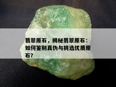 翡翠原石，揭秘翡翠原石：如何鉴别真伪与挑选优质原石？