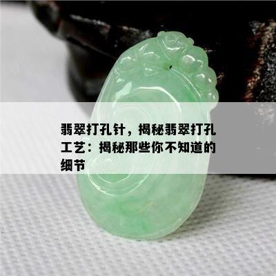 翡翠打孔针，揭秘翡翠打孔工艺：揭秘那些你不知道的细节