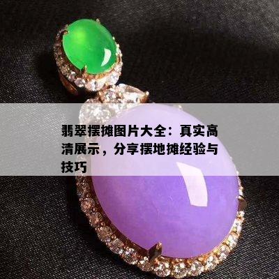 翡翠摆摊图片大全：真实高清展示，分享摆地摊经验与技巧