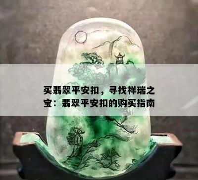 买翡翠平安扣，寻找祥瑞之宝：翡翠平安扣的购买指南