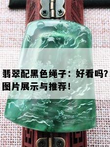 翡翠配黑色绳子：好看吗？图片展示与推荐！