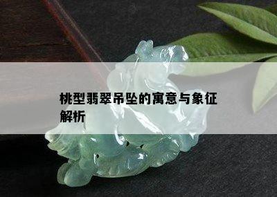 桃型翡翠吊坠的寓意与象征解析