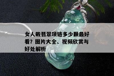 女人戴翡翠项链多少颗更好看？图片大全、视频欣赏与好处解析