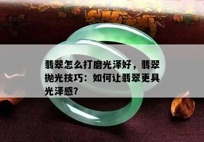 翡翠怎么打磨光泽好，翡翠抛光技巧：如何让翡翠更具光泽感？