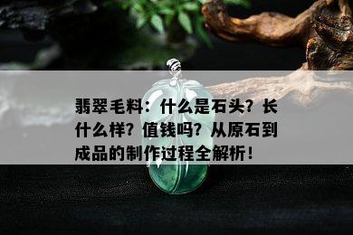 翡翠毛料：什么是石头？长什么样？值钱吗？从原石到成品的制作过程全解析！