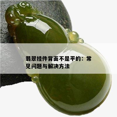 翡翠挂件背面不是平的：常见问题与解决方法