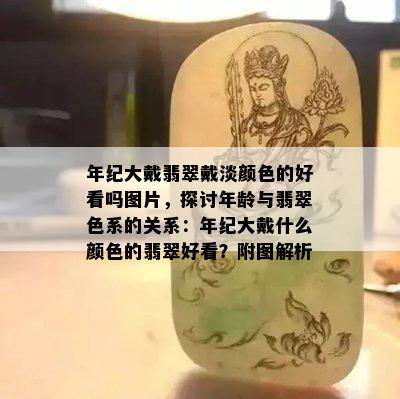 年纪大戴翡翠戴淡颜色的好看吗图片，探讨年龄与翡翠色系的关系：年纪大戴什么颜色的翡翠好看？附图解析