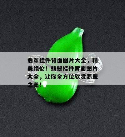 翡翠挂件背面图片大全，精美绝伦！翡翠挂件背面图片大全，让你全方位欣赏翡翠之美！