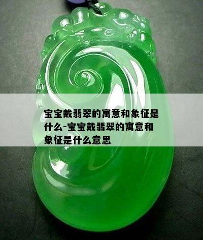 宝宝戴翡翠的寓意和象征是什么-宝宝戴翡翠的寓意和象征是什么意思