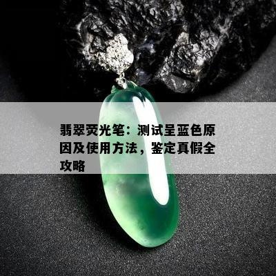 翡翠荧光笔：测试呈蓝色原因及使用方法，鉴定真假全攻略