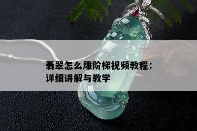 翡翠怎么雕阶梯视频教程：详细讲解与教学