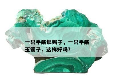 一只手戴银镯子，一只手戴玉镯子，这样好吗？