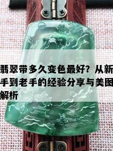 翡翠带多久变色更好？从新手到老手的经验分享与美图解析