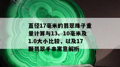 直径17毫米的翡翠珠子重量计算与13、10毫米及1.0大小比较，以及17颗翡翠手串寓意解析