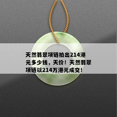 天然翡翠项链拍出214港元多少钱，天价！天然翡翠项链以214万港元成交！