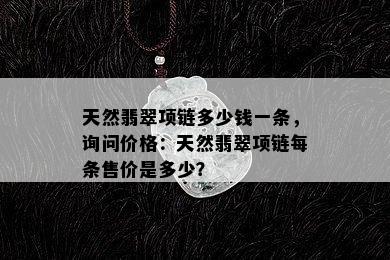 天然翡翠项链多少钱一条，询问价格：天然翡翠项链每条售价是多少？