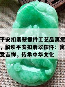 平安扣翡翠摆件工艺品寓意，解读平安扣翡翠摆件：寓意吉祥，传承中华文化