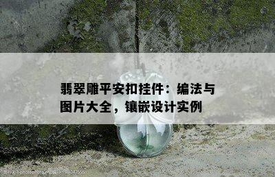 翡翠雕平安扣挂件：编法与图片大全，镶嵌设计实例