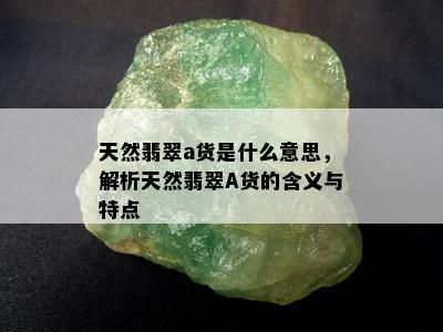 天然翡翠a货是什么意思，解析天然翡翠A货的含义与特点