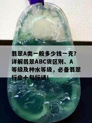 翡翠A类一般多少钱一克？详解翡翠ABC货区别、A等级及种水等级，必备翡翠行业十句行话！