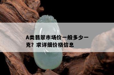 A类翡翠市场价一般多少一克？求详细价格信息