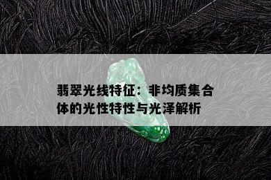 翡翠光线特征：非均质集合体的光性特性与光泽解析