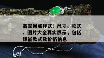 翡翠男戒样式：尺寸、款式、图片大全真实展示，包括镶嵌款式及价格信息