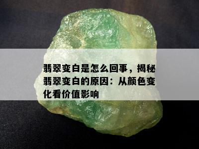 翡翠变白是怎么回事，揭秘翡翠变白的原因：从颜色变化看价值影响