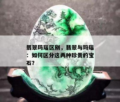 翡翠玛瑙区别，翡翠与玛瑙：如何区分这两种珍贵的宝石？