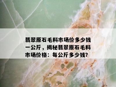 翡翠原石毛料市场价多少钱一公斤，揭秘翡翠原石毛料市场价格：每公斤多少钱？