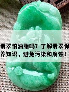 翡翠怕油脂吗？了解翡翠保养知识，避免污染和腐蚀！