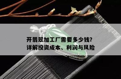 开翡翠加工厂需要多少钱？详解投资成本、利润与风险