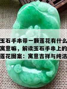 玉石手串带一颗莲花有什么寓意嘛，解读玉石手串上的莲花图案：寓意吉祥与纯洁