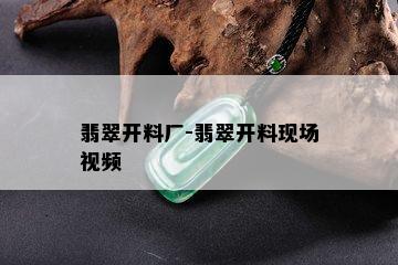 翡翠开料厂-翡翠开料现场视频