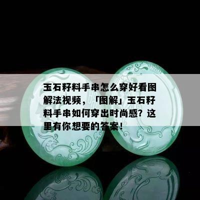 玉石籽料手串怎么穿好看图解法视频，「图解」玉石籽料手串如何穿出时尚感？这里有你想要的答案！