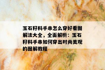 玉石籽料手串怎么穿好看图解法大全，全面解析：玉石籽料手串如何穿出时尚美观的图解教程