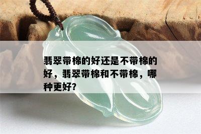 翡翠带棉的好还是不带棉的好，翡翠带棉和不带棉，哪种更好？