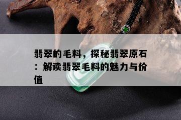 翡翠的毛料，探秘翡翠原石：解读翡翠毛料的魅力与价值